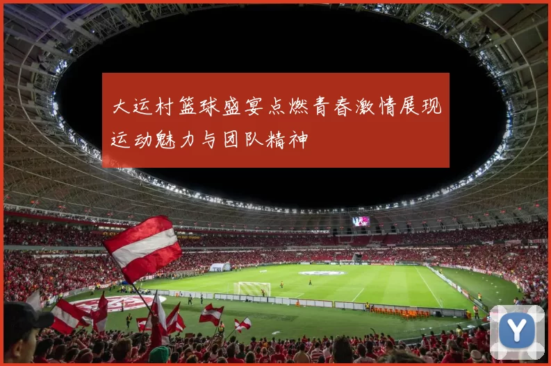 大运村篮球盛宴点燃青春激情展现运动魅力与团队精神