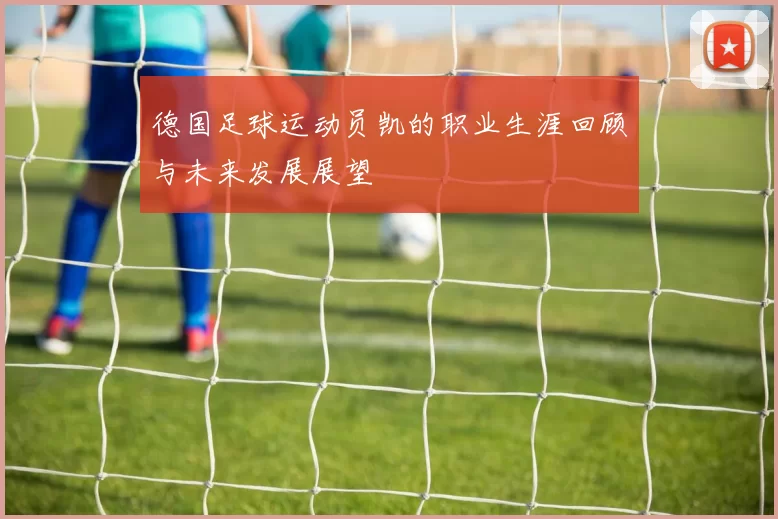 德国足球运动员凯的职业生涯回顾与未来发展展望