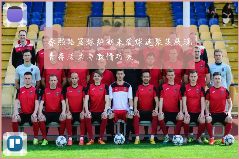 春熙路篮球热潮来袭球迷聚集展现青春活力与激情对决