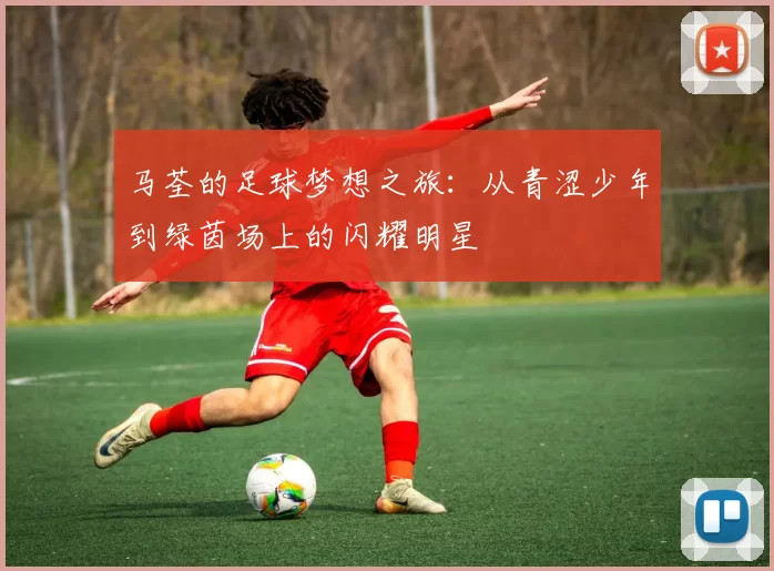 马荃的足球梦想之旅：从青涩少年到绿茵场上的闪耀明星