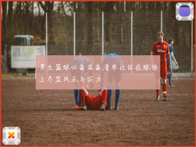 男生篮球必备装备清单让你在球场上尽显风采与实力