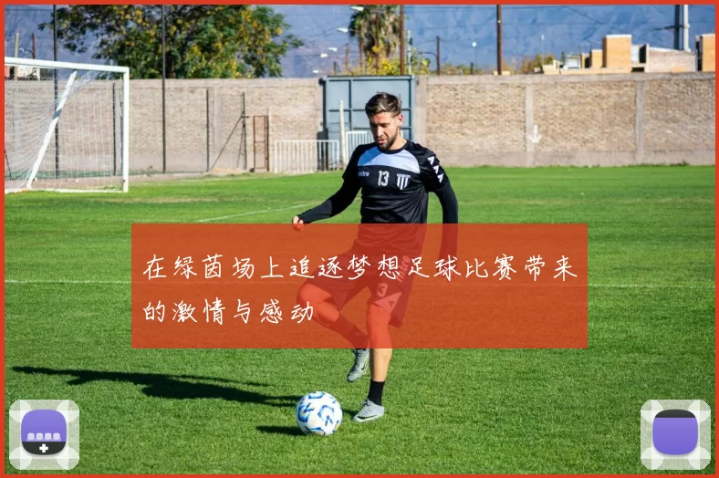 在绿茵场上追逐梦想足球比赛带来的激情与感动