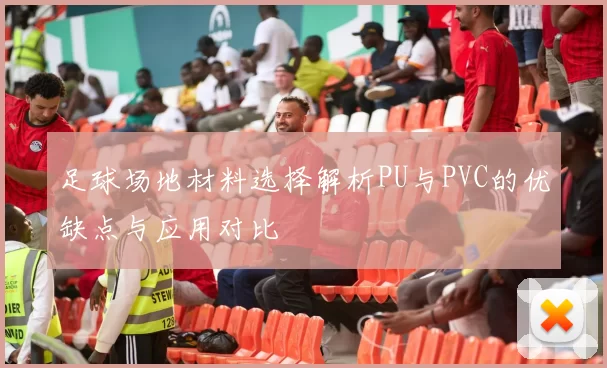 足球场地材料选择解析PU与PVC的优缺点与应用对比